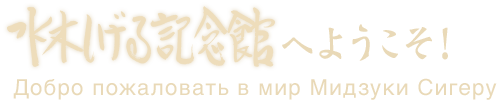 水木しげる記念館へようこそ！ Добро пожаловать в мир Мидзуки Сигеру